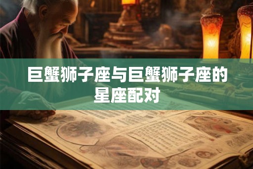巨蟹狮子座与巨蟹狮子座的星座配对