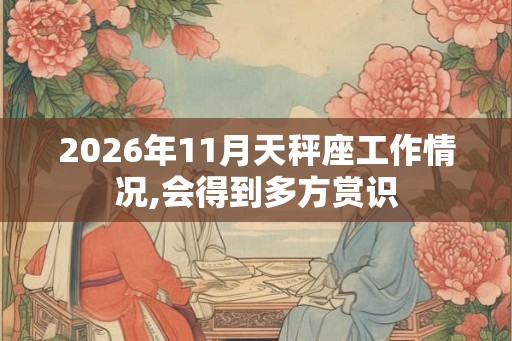 2026年11月天秤座工作情况,会得到多方赏识