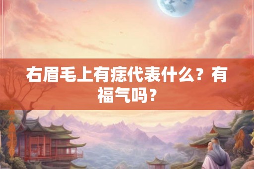 右眉毛上有痣代表什么？有福气吗？