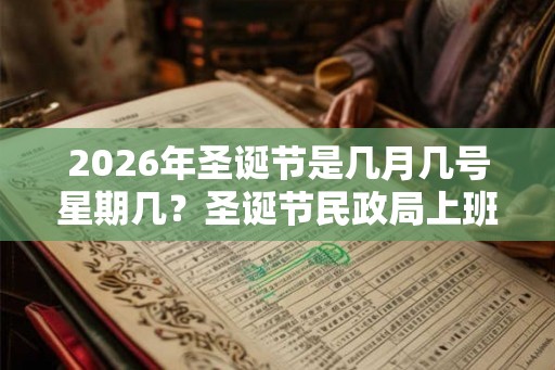 2026年圣诞节是几月几号星期几？圣诞节民政局上班吗，可以领结婚证吗？