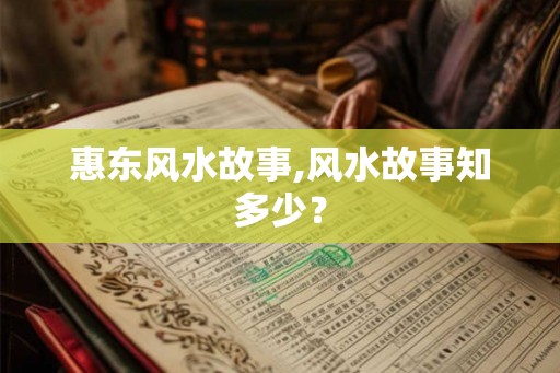 惠东风水故事,风水故事知多少? 惠东风水故事,风水故事知多少?