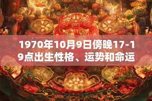 1970年10月9日傍晚17-19点出生性格、运势和命运