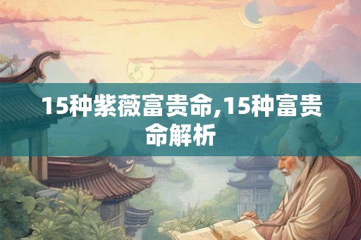 15种紫薇富贵命,15种富贵命解析 15种紫薇富贵命,15种富贵命解析