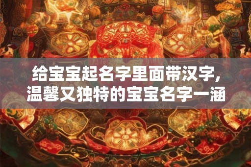 给宝宝起名字里面带汉字,温馨又独特的宝宝名字一涵