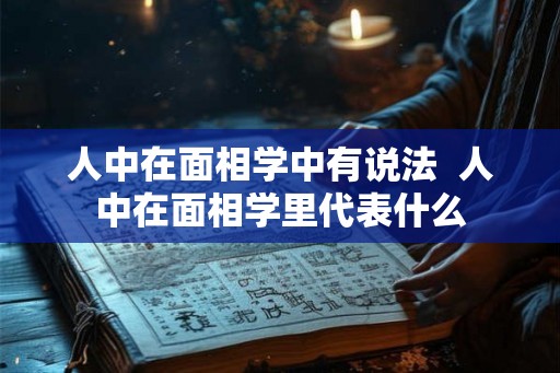 人中在面相学中有说法  人中在面相学里代表什么