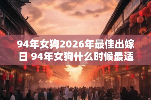94年女狗2026年最佳出嫁日 94年女狗什么时候最适合结婚