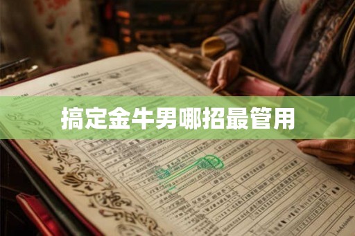 搞定金牛男哪招最管用