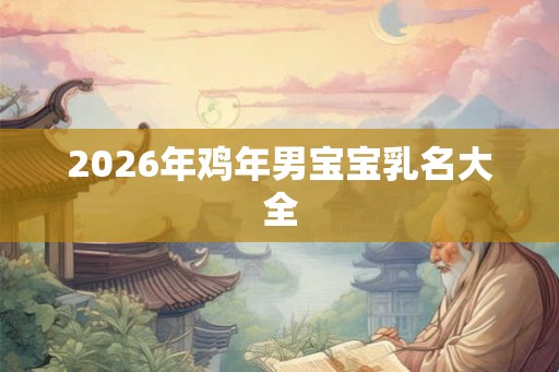 2026年鸡年男宝宝乳名大全