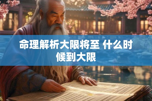 命理解析大限将至 什么时候到大限