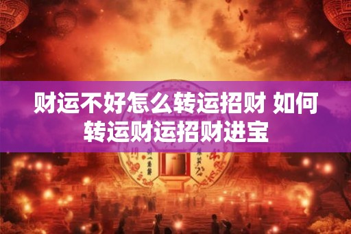 财运不好怎么转运招财 如何转运财运招财进宝 财运不好怎么转运招财 如何转运财运招财进宝