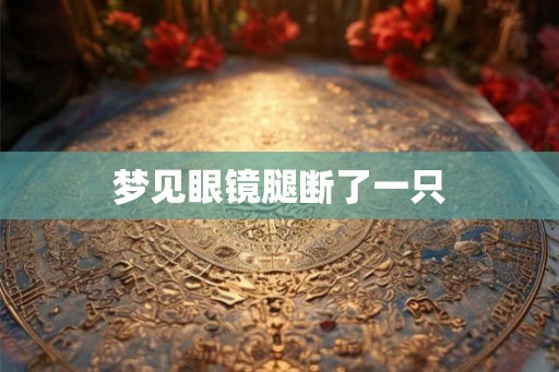 梦见眼镜腿断了一只