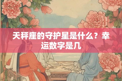 天秤座的守护星是什么？幸运数字是几
