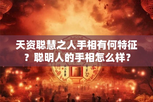 天资聪慧之人手相有何特征？聪明人的手相怎么样？