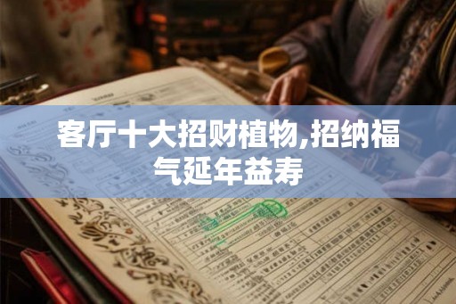 客厅十大招财植物,招纳福气延年益寿
