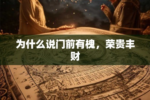为什么说门前有槐，荣贵丰财