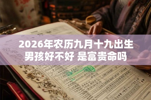 2026年农历九月十九出生男孩好不好 是富贵命吗