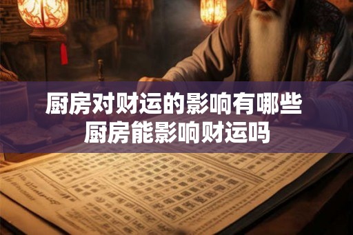 厨房对财运的影响有哪些 厨房能影响财运吗