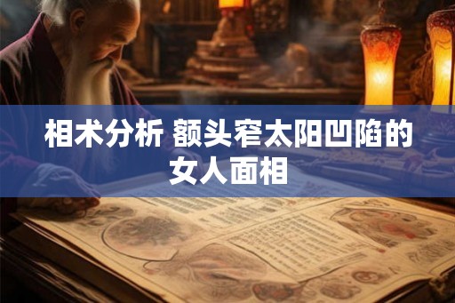 相术分析 额头窄太阳凹陷的女人面相 相术分析 额头窄太阳凹陷的女人面相