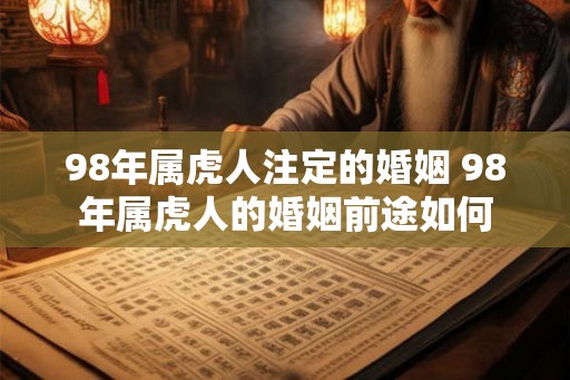 98年属虎人注定的婚姻 98年属虎人的婚姻前途如何