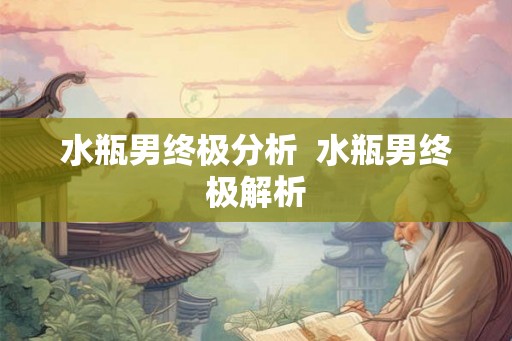 水瓶男终极分析  水瓶男终极解析