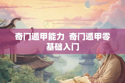 奇门遁甲能力  奇门遁甲零基础入门