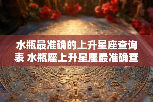 水瓶最准确的上升星座查询表 水瓶座上升星座最准确查询表