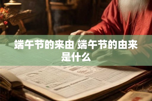 端午节的来由 端午节的由来是什么 端午节的来由 端午节的由来是什么