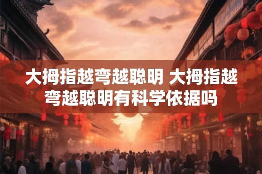 大拇指越弯越聪明 大拇指越弯越聪明有科学依据吗 大拇指越弯越聪明 大拇指越弯越聪明有科学依据吗