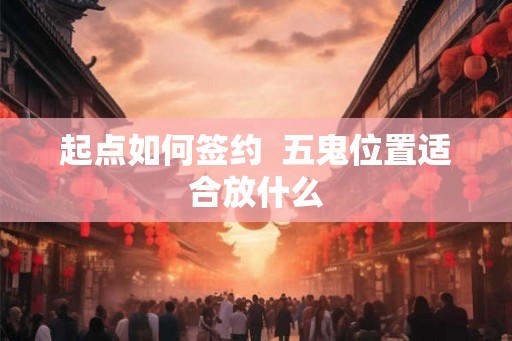 起点如何签约  五鬼位置适合放什么