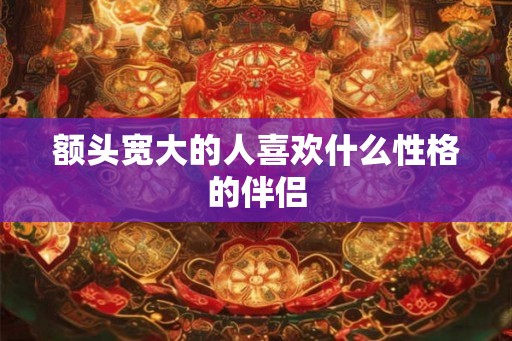 额头宽大的人喜欢什么性格的伴侣