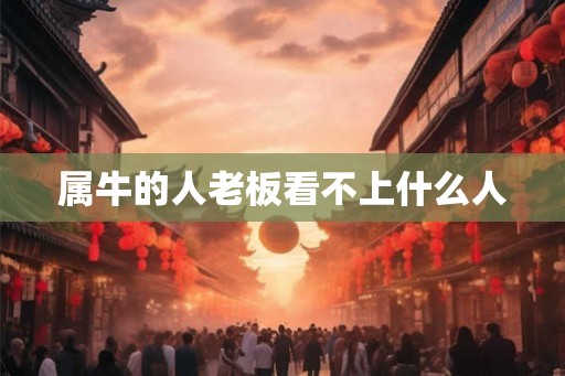 属牛的人老板看不上什么人