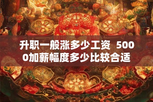 升职一般涨多少工资  5000加薪幅度多少比较合适
