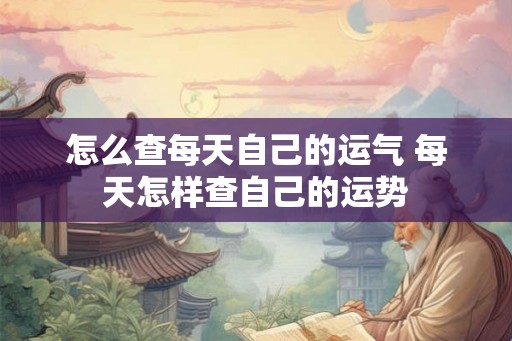 怎么查每天自己的运气 每天怎样查自己的运势