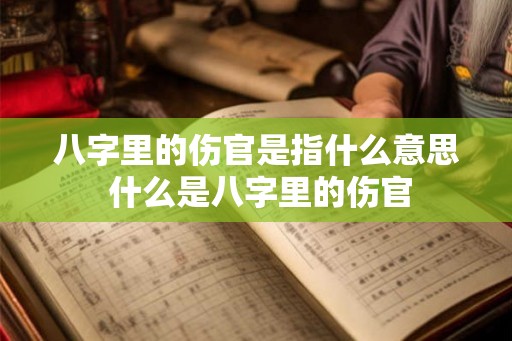 八字里的伤官是指什么意思 什么是八字里的伤官