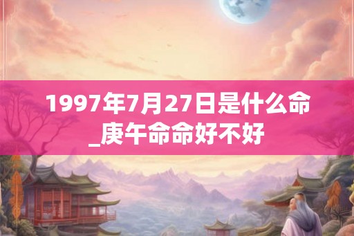 1997年7月27日是什么命_庚午命命好不好
