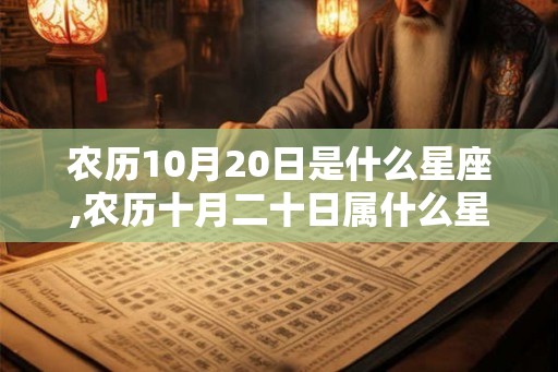 农历10月20日是什么星座,农历十月二十日属什么星座？