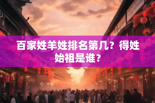 百家姓羊姓排名第几？得姓始祖是谁？