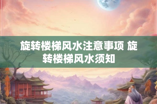 旋转楼梯风水注意事项 旋转楼梯风水须知