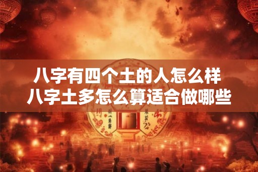 八字有四个土的人怎么样 八字土多怎么算适合做哪些职业 八字有四个土的人怎么样 八字土多怎么算适合做哪些职业
