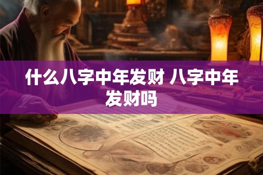 什么八字中年发财 八字中年发财吗