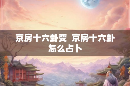 京房十六卦变  京房十六卦怎么占卜