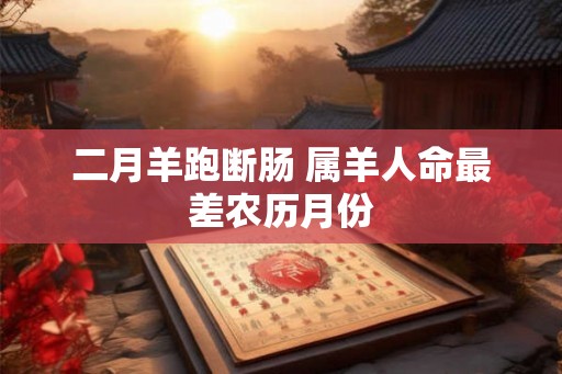 二月羊跑断肠 属羊人命最差农历月份 二月羊跑断肠 属羊人命最差农历月份