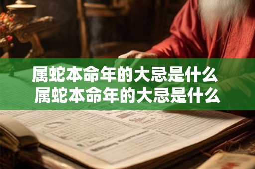 属蛇本命年的大忌是什么 属蛇本命年的大忌是什么