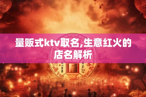 量贩式ktv取名,生意红火的店名解析