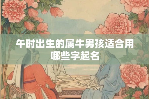 午时出生的属牛男孩适合用哪些字起名