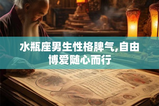 水瓶座男生性格脾气,自由博爱随心而行