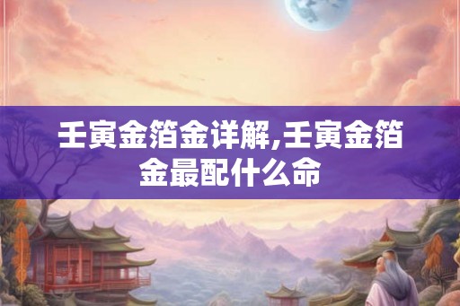 壬寅金箔金详解,壬寅金箔金最配什么命