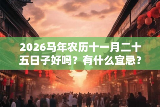 2026马年农历十一月二十五日子好吗？有什么宜忌？