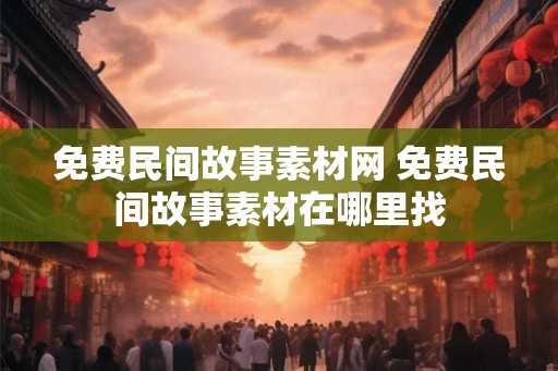 免费民间故事素材网 免费民间故事素材在哪里找