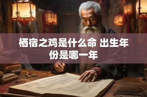 栖宿之鸡是什么命 出生年份是哪一年 栖宿之鸡是什么命 出生年份是哪一年